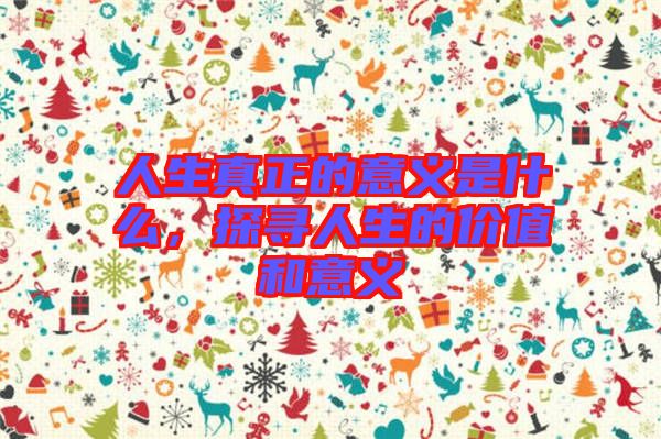 人生真正的意義是什么，探尋人生的價(jià)值和意義