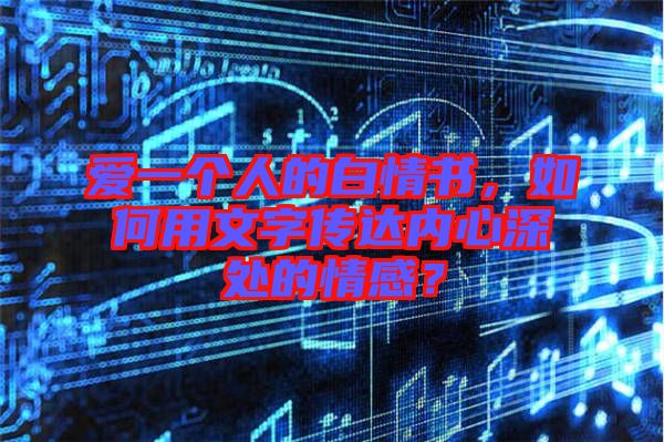 愛(ài)一個(gè)人的白情書(shū)，如何用文字傳達(dá)內(nèi)心深處的情感？