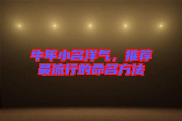 牛年小名洋氣，推薦最流行的命名方法