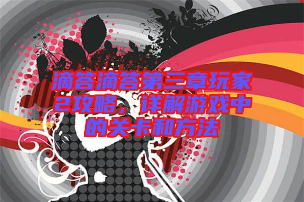 滴答滴答第三章玩家2攻略，詳解游戲中的關(guān)卡和方法