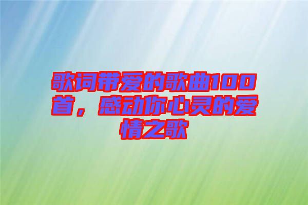 歌詞帶愛的歌曲100首，感動(dòng)你心靈的愛情之歌