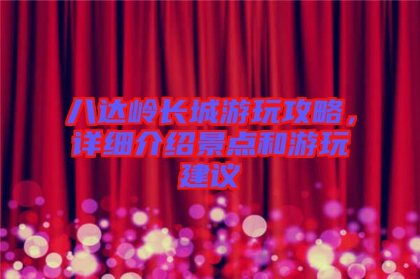 八達嶺長城游玩攻略，詳細(xì)介紹景點和游玩建議