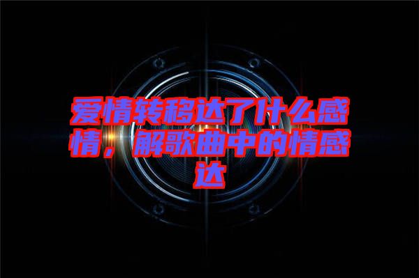 愛情轉(zhuǎn)移達了什么感情，解歌曲中的情感達