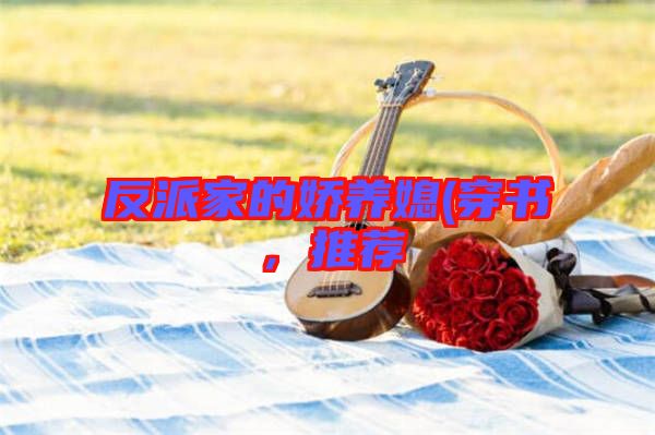 反派家的嬌養(yǎng)媳(穿書，推薦