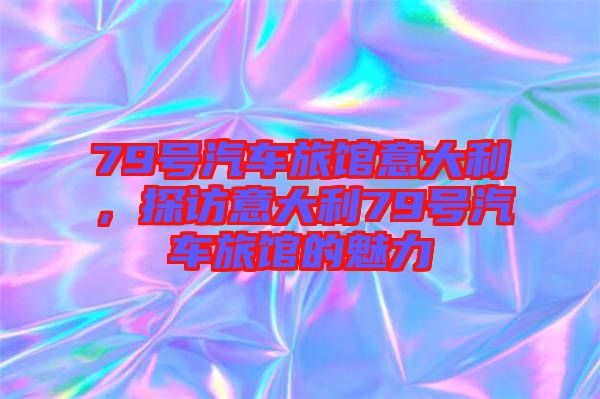 79號(hào)汽車(chē)旅館意大利，探訪意大利79號(hào)汽車(chē)旅館的魅力