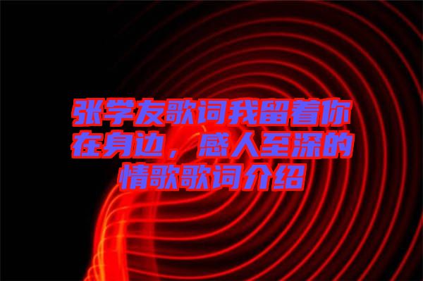 張學(xué)友歌詞我留著你在身邊，感人至深的情歌歌詞介紹
