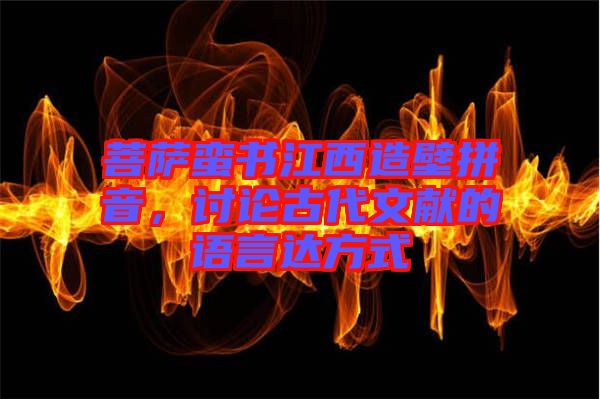 菩薩蠻書江西造壁拼音，討論古代文獻(xiàn)的語言達(dá)方式