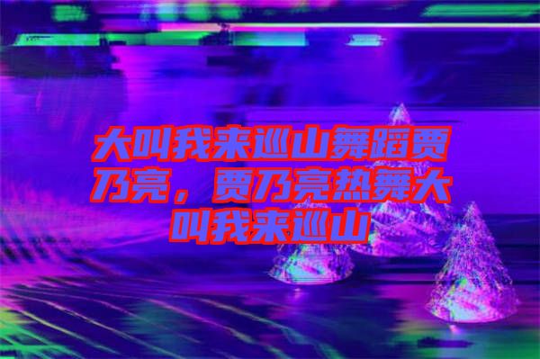 大叫我來巡山舞蹈賈乃亮，賈乃亮熱舞大叫我來巡山