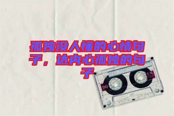 孤獨(dú)沒人懂的心情句子，達(dá)內(nèi)心孤獨(dú)的句子