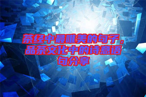 茶經(jīng)中最唯美的句子，品茶文化中的詩意語句分享