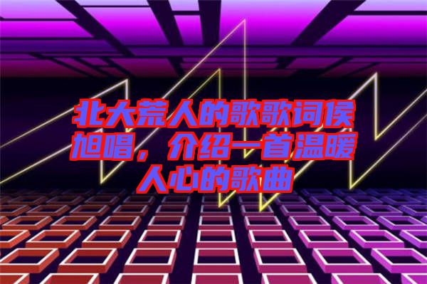 北大荒人的歌歌詞侯旭唱，介紹一首溫暖人心的歌曲