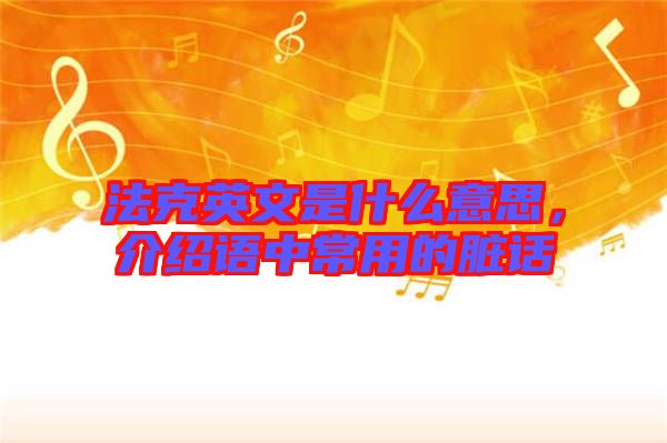 法克英文是什么意思，介紹語(yǔ)中常用的臟話