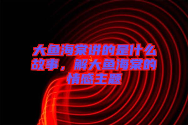 大魚海棠講的是什么故事，解大魚海棠的情感主題