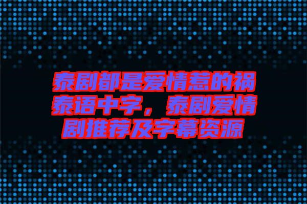 泰劇都是愛情惹的禍泰語中字，泰劇愛情劇推薦及字幕資源