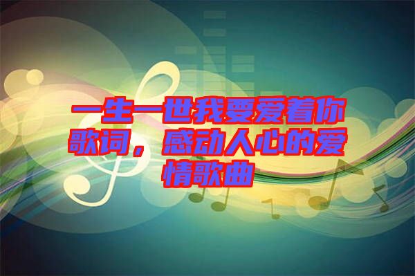 一生一世我要愛(ài)著你歌詞，感動(dòng)人心的愛(ài)情歌曲