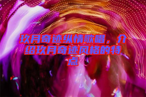玖月奇跡縱情歌唱，介紹玖月奇跡風格的特點