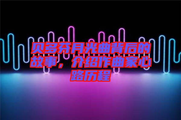 貝多芬月光曲背后的故事，介紹作曲家心路歷程