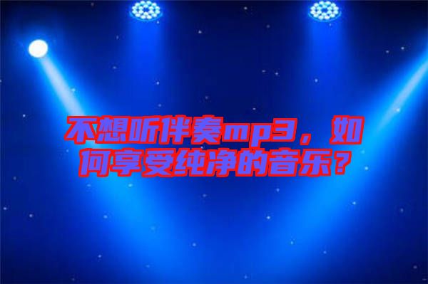 不想聽伴奏mp3，如何享受純凈的音樂？