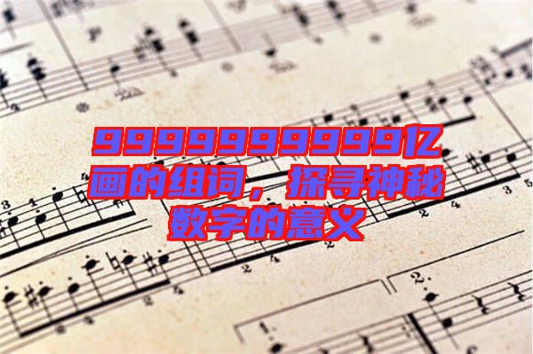 9999999999億畫的組詞，探尋神秘數(shù)字的意義
