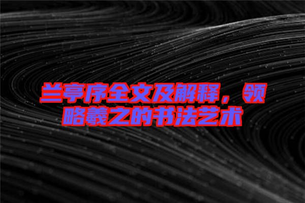 蘭亭序全文及解釋，領(lǐng)略羲之的書法藝術(shù)