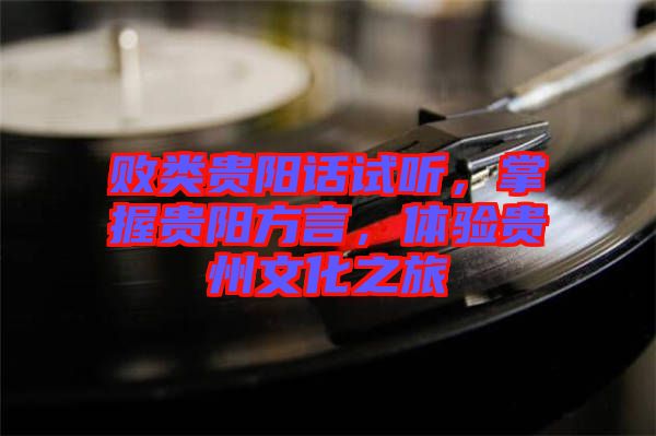 敗類貴陽話試聽，掌握貴陽方言，體驗貴州文化之旅