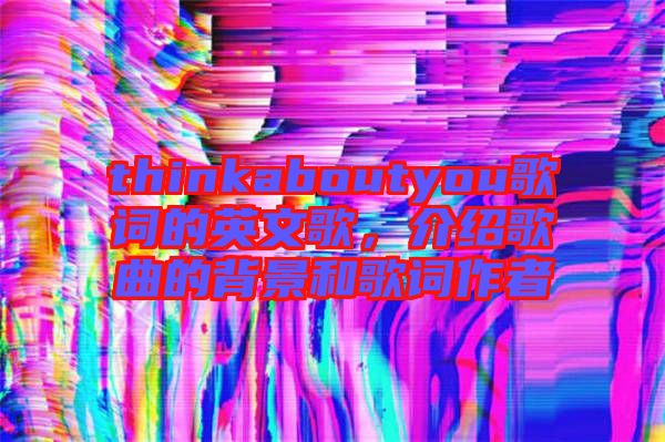 thinkaboutyou歌詞的英文歌，介紹歌曲的背景和歌詞作者