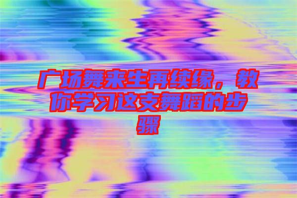 廣場舞來生再續(xù)緣，教你學習這支舞蹈的步驟