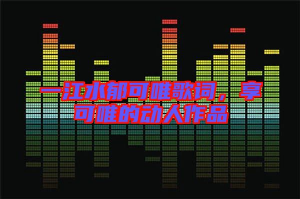 一江水郁可唯歌詞，享可唯的動(dòng)人作品