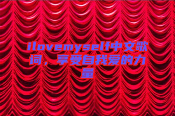 ilovemyself中文歌詞，享受自我愛的力量
