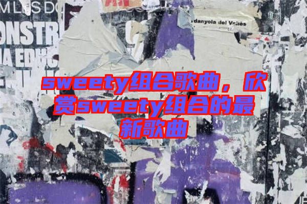 sweety組合歌曲，欣賞sweety組合的最新歌曲