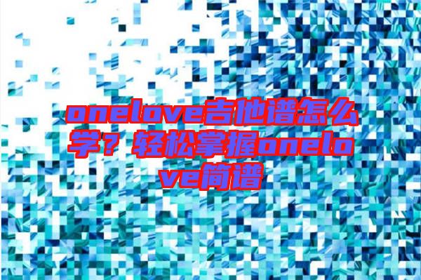 onelove吉他譜怎么學(xué)？輕松掌握onelove簡(jiǎn)譜