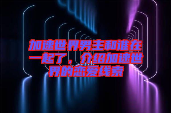 加速世界男主和誰在一起了，介紹加速世界的戀愛線索