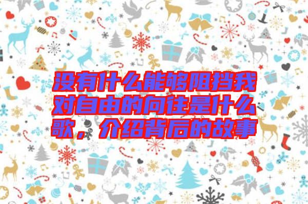 沒(méi)有什么能夠阻擋我對(duì)自由的向往是什么歌，介紹背后的故事