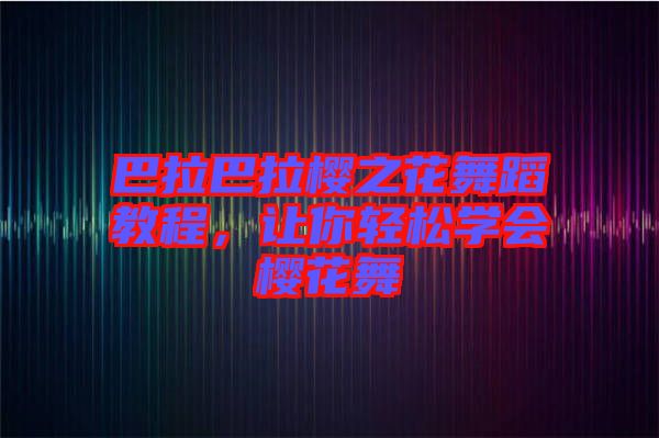 巴拉巴拉櫻之花舞蹈教程，讓你輕松學會櫻花舞