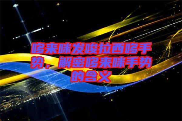 哆來咪發(fā)唆拉西哆手勢(shì)，解密哆來咪手勢(shì)的含義