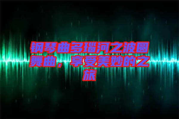 鋼琴曲多瑙河之波圓舞曲，享受美妙的之旅