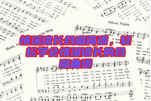 情深誼長合唱簡譜，輕松學(xué)會情深誼長的合唱曲譜
