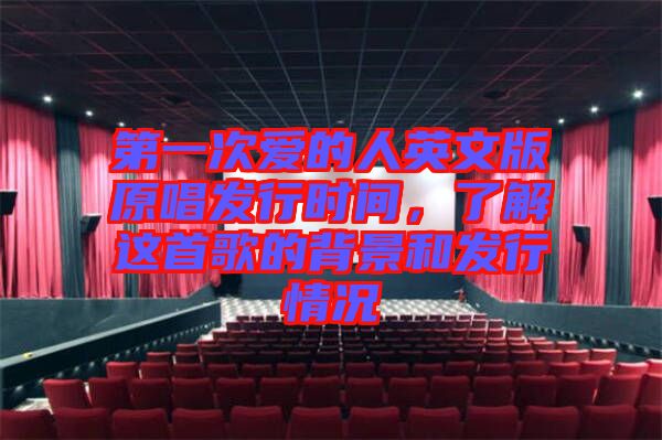 第一次愛的人英文版原唱發(fā)行時間，了解這首歌的背景和發(fā)行情況