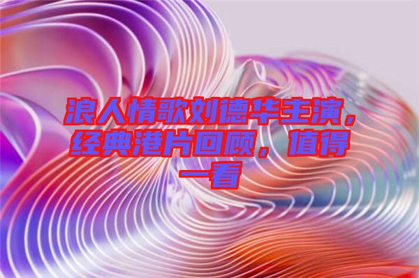 浪人情歌劉德華主演，經(jīng)典港片回顧，值得一看