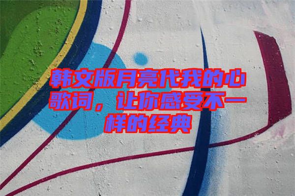 韓文版月亮代我的心歌詞，讓你感受不一樣的經(jīng)典