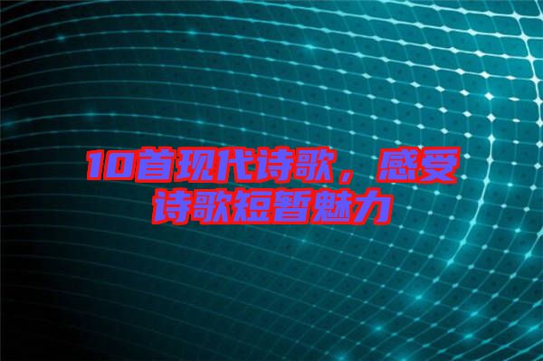 10首現(xiàn)代詩歌，感受詩歌短暫魅力