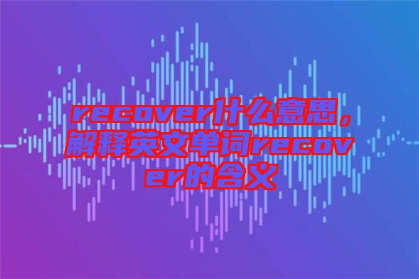 recover什么意思，解釋英文單詞recover的含義