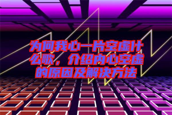 為何我心一片空虛什么歌，介紹內(nèi)心空虛的原因及解決方法