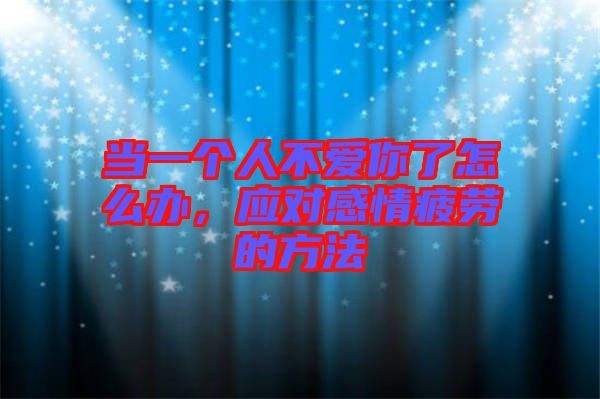 當(dāng)一個人不愛你了怎么辦，應(yīng)對感情疲勞的方法