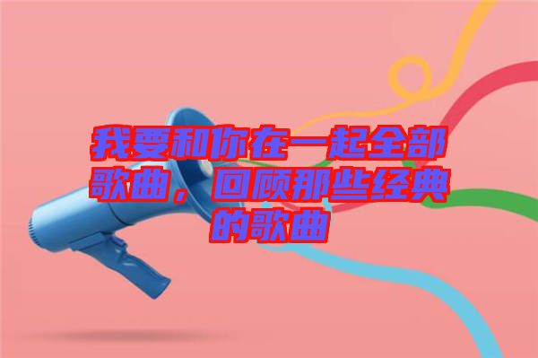 我要和你在一起全部歌曲，回顧那些經(jīng)典的歌曲