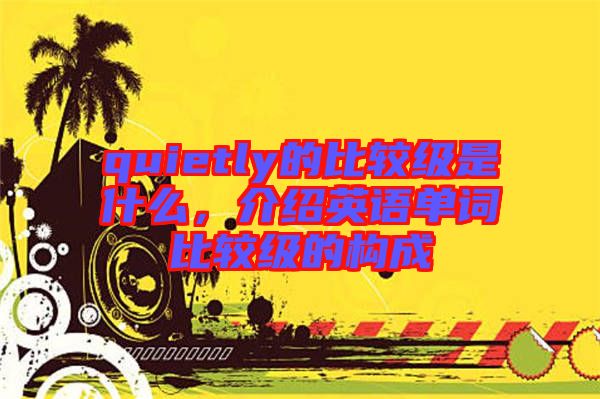 quietly的比較級(jí)是什么，介紹英語(yǔ)單詞比較級(jí)的構(gòu)成