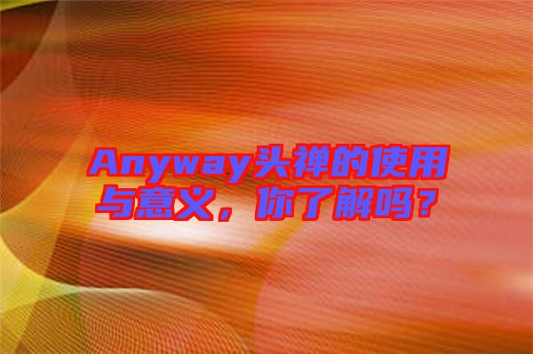 Anyway頭禪的使用與意義，你了解嗎？