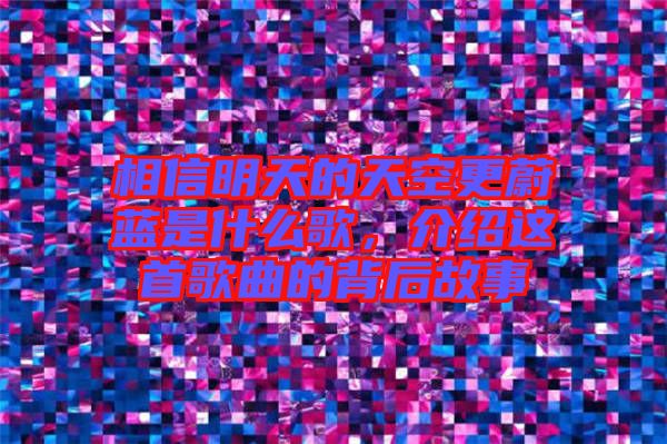 相信明天的天空更蔚藍(lán)是什么歌，介紹這首歌曲的背后故事