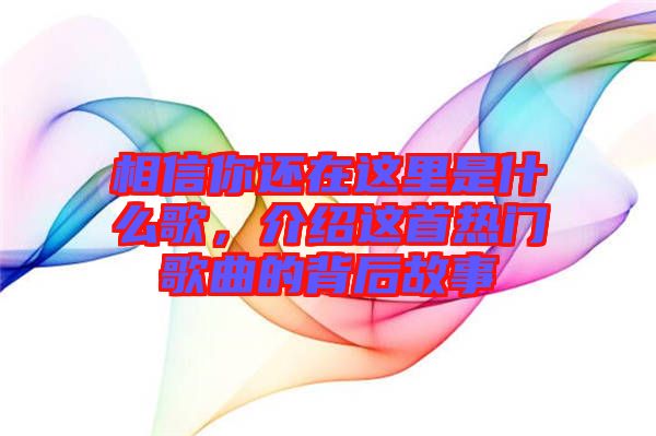 相信你還在這里是什么歌，介紹這首熱門歌曲的背后故事