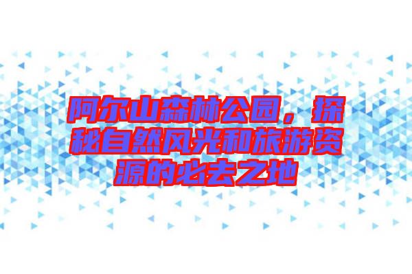 阿爾山森林公園，探秘自然風光和旅游資源的必去之地